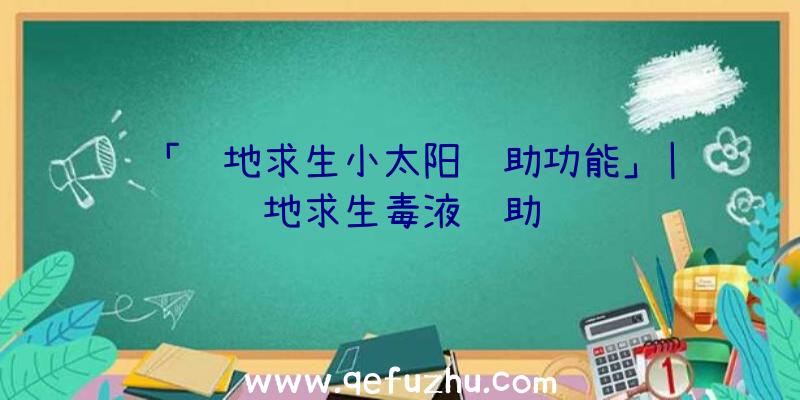 「绝地求生小太阳辅助功能」|绝地求生毒液辅助